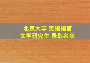 北京大学 英语语言文学研究生 录取名单